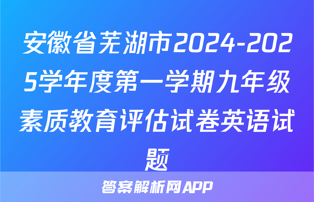 安徽省芜湖市2024-2025学年度第一学期九年级素质教育评估试卷英语试题