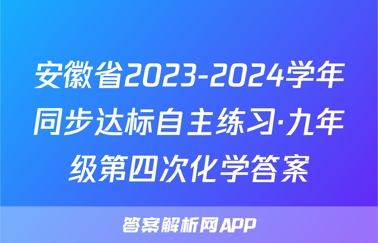 安徽省2023-2024学年同步达标自主练习·九年级第四次化学答案