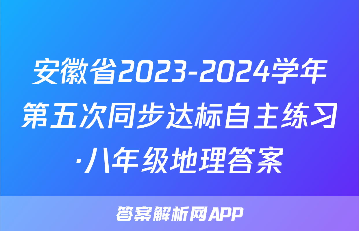 安徽省2023-2024学年第五次同步达标自主练习·八年级地理答案