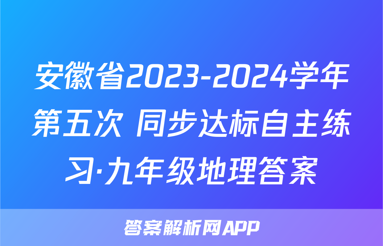 安徽省2023-2024学年第五次 同步达标自主练习·九年级地理答案