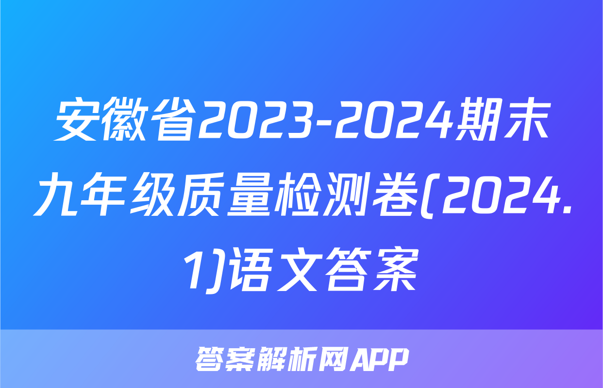 安徽省2023-2024期末九年级质量检测卷(2024.1)语文答案