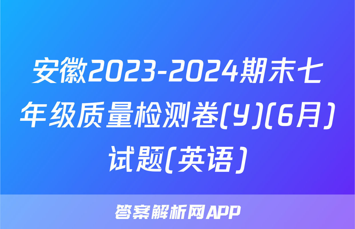安徽2023-2024期末七年级质量检测卷(Y)(6月)试题(英语)