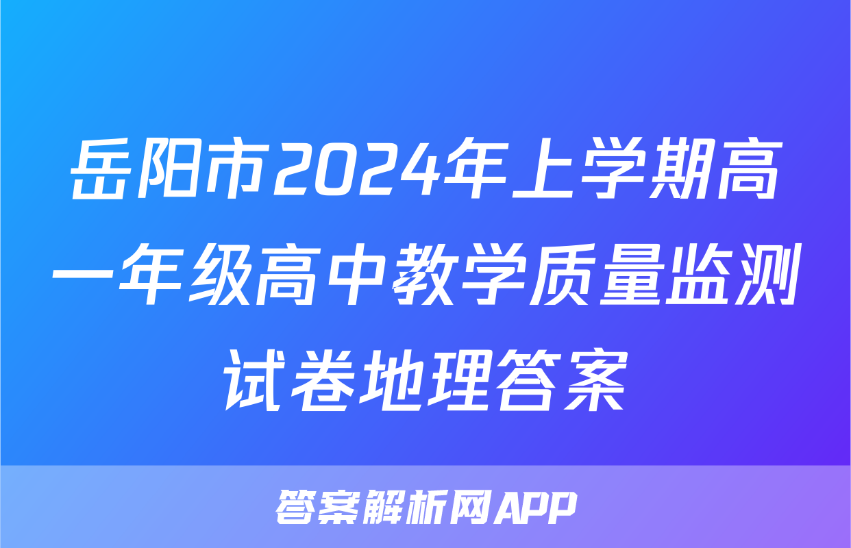 岳阳市2024年上学期高一年级高中教学质量监测试卷地理答案