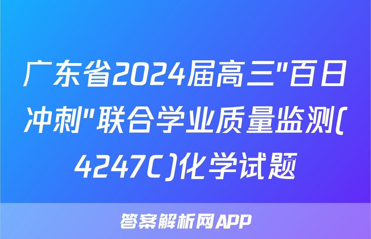 广东省2024届高三"百日冲刺"联合学业质量监测(4247C)化学试题