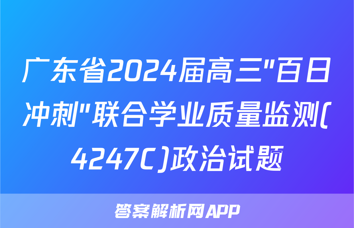 广东省2024届高三"百日冲刺"联合学业质量监测(4247C)政治试题