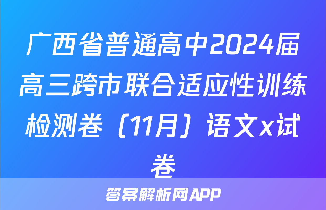 广西省普通高中2024届高三跨市联合适应性训练检测卷（11月）语文x试卷