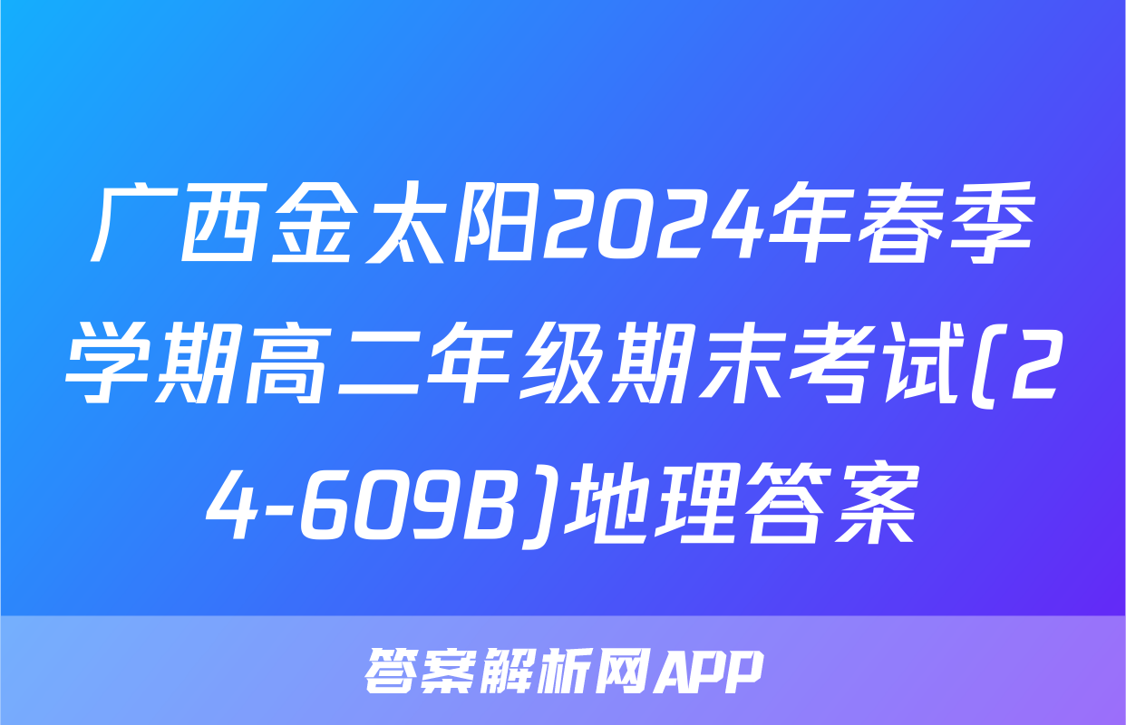广西金太阳2024年春季学期高二年级期末考试(24-609B)地理答案