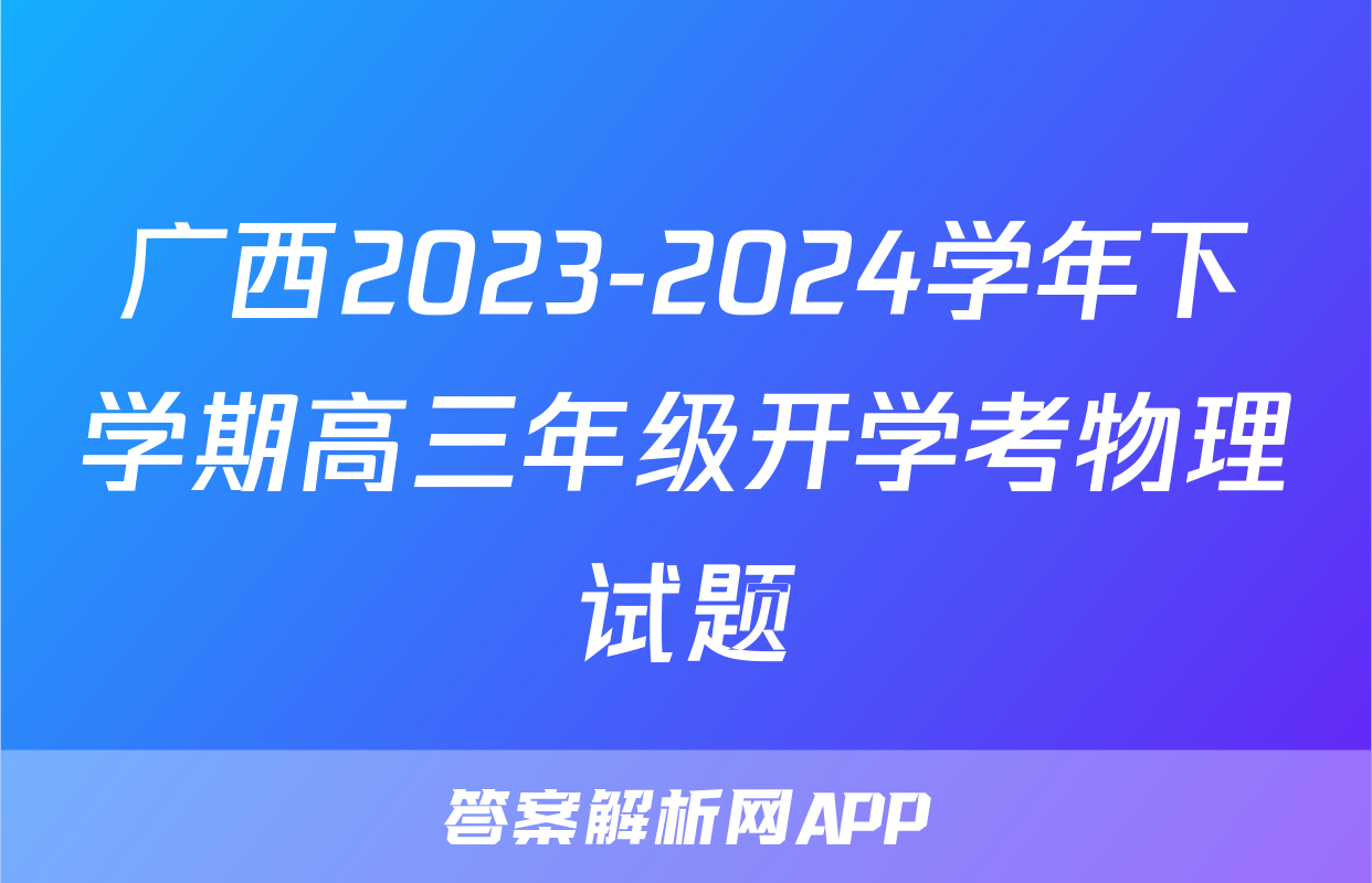 广西2023-2024学年下学期高三年级开学考物理试题