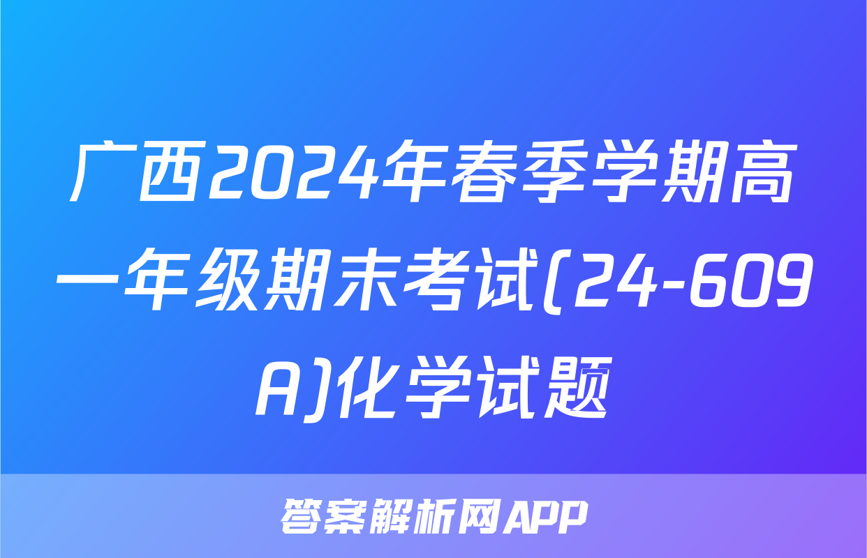 广西2024年春季学期高一年级期末考试(24-609A)化学试题