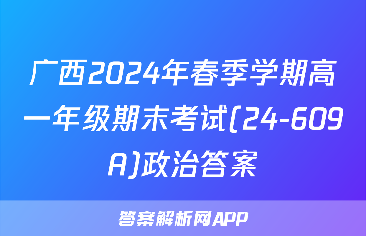 广西2024年春季学期高一年级期末考试(24-609A)政治答案