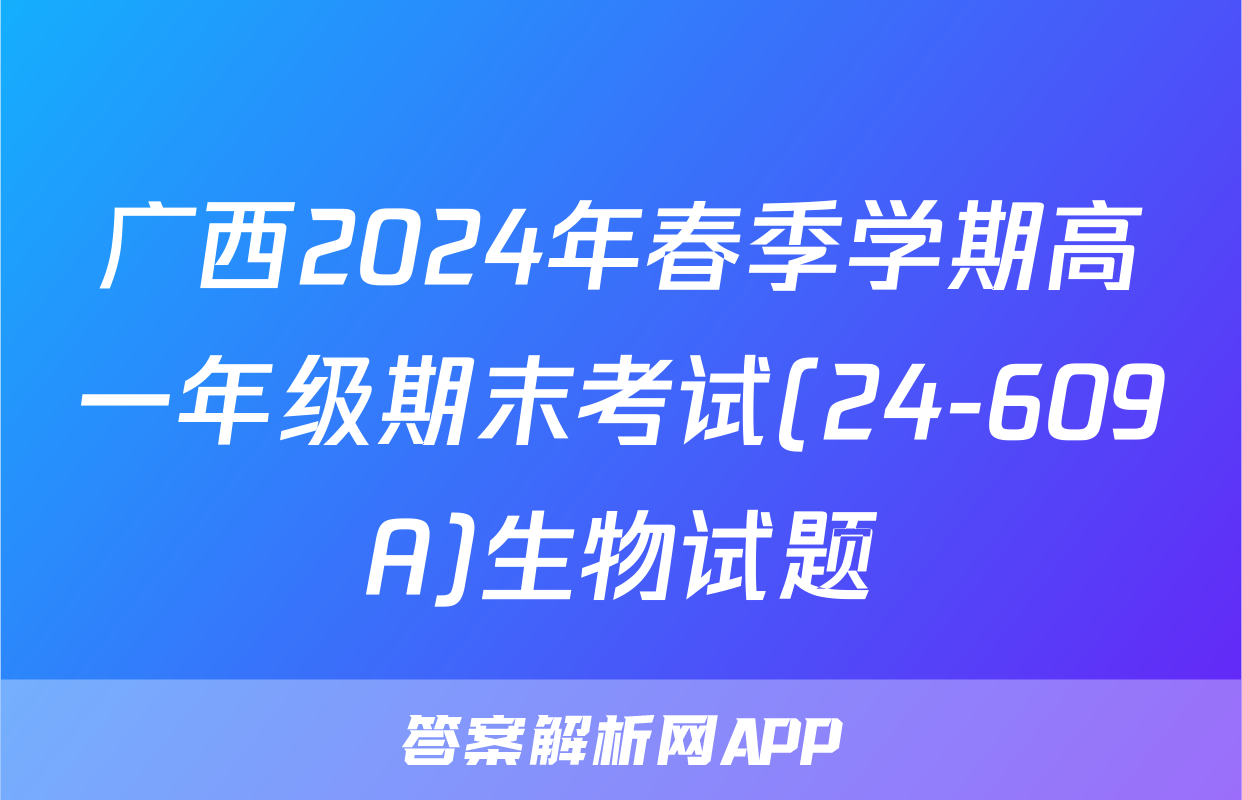 广西2024年春季学期高一年级期末考试(24-609A)生物试题