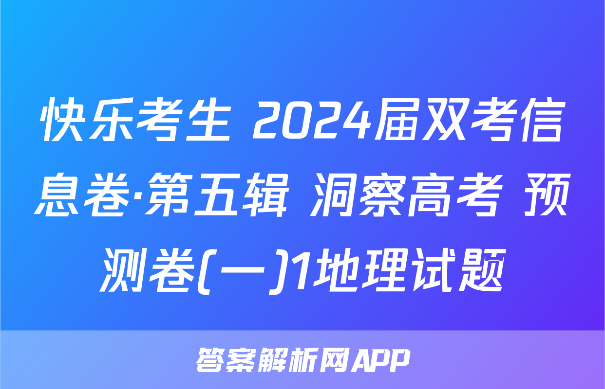 快乐考生 2024届双考信息卷·第五辑 洞察高考 预测卷(一)1地理试题