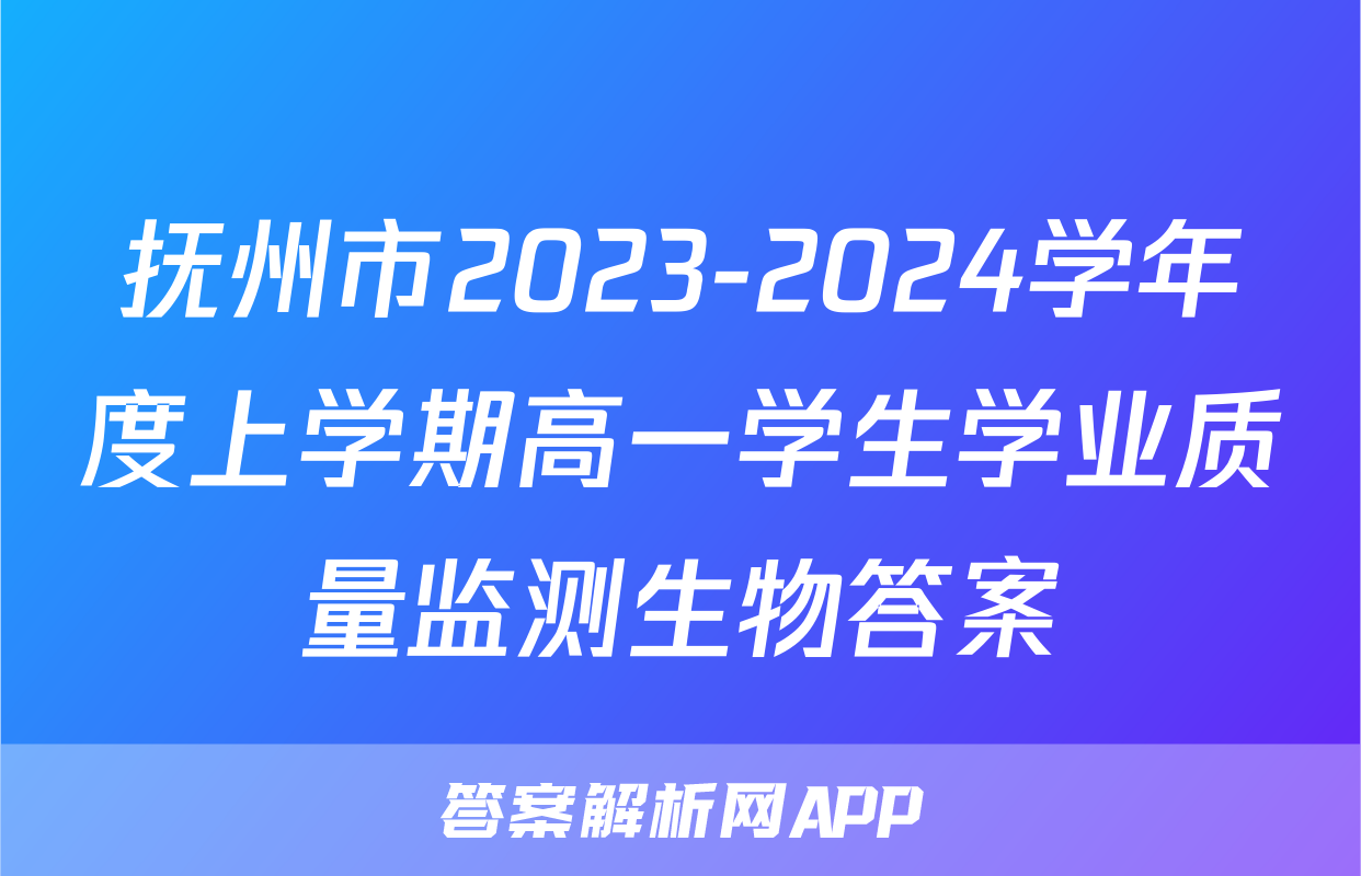 抚州市2023-2024学年度上学期高一学生学业质量监测生物答案