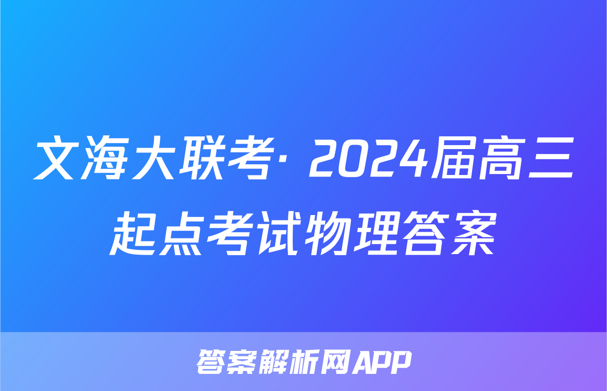 文海大联考· 2024届高三起点考试物理答案