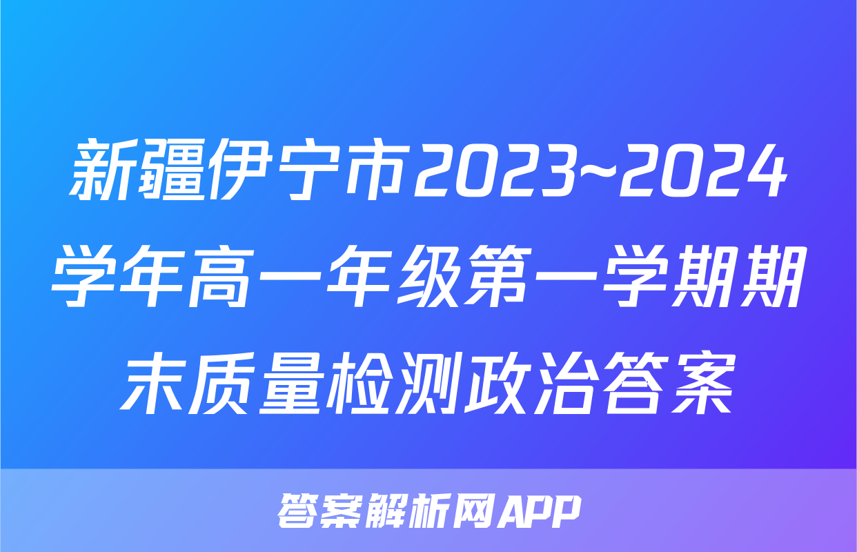 新疆伊宁市2023~2024学年高一年级第一学期期末质量检测政治答案