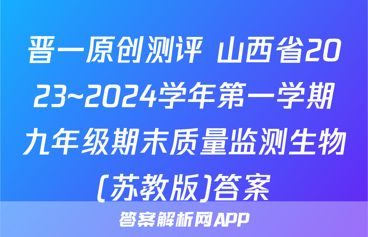 晋一原创测评 山西省2023~2024学年第一学期九年级期末质量监测生物(苏教版)答案