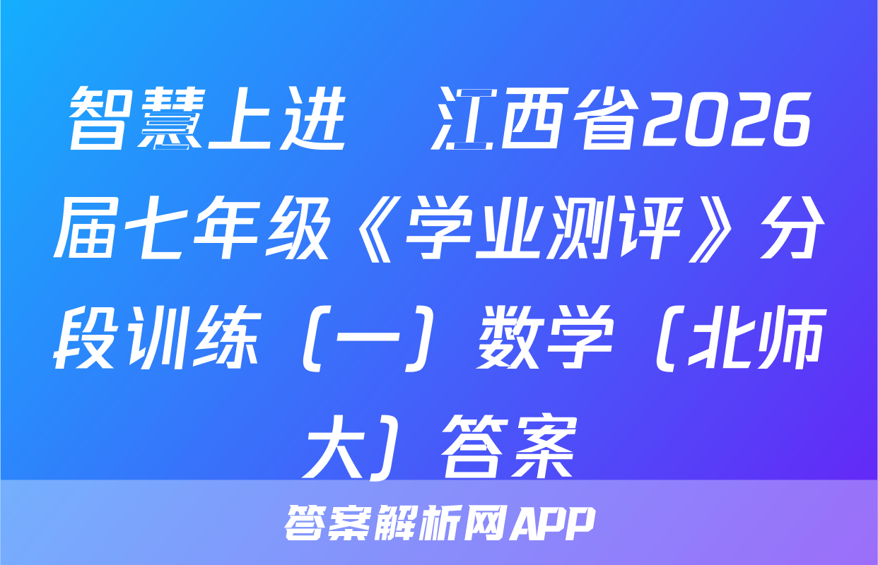 智慧上进•江西省2026届七年级《学业测评》分段训练（一）数学（北师大）答案