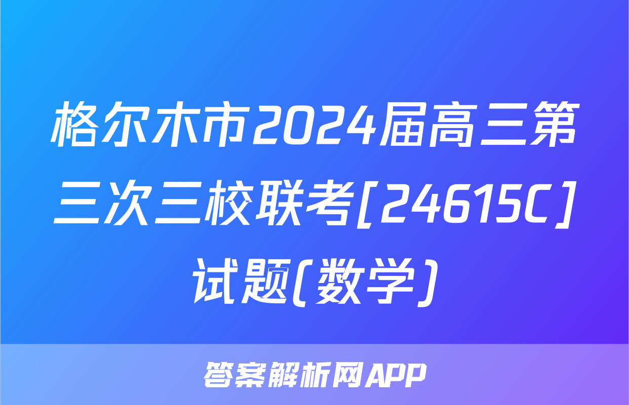 格尔木市2024届高三第三次三校联考[24615C]试题(数学)