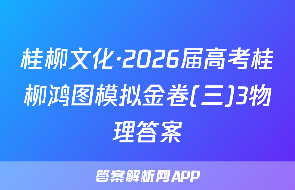 桂柳文化·2026届高考桂柳鸿图模拟金卷(三)3物理答案