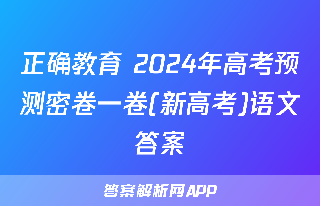 正确教育 2024年高考预测密卷一卷(新高考)语文答案