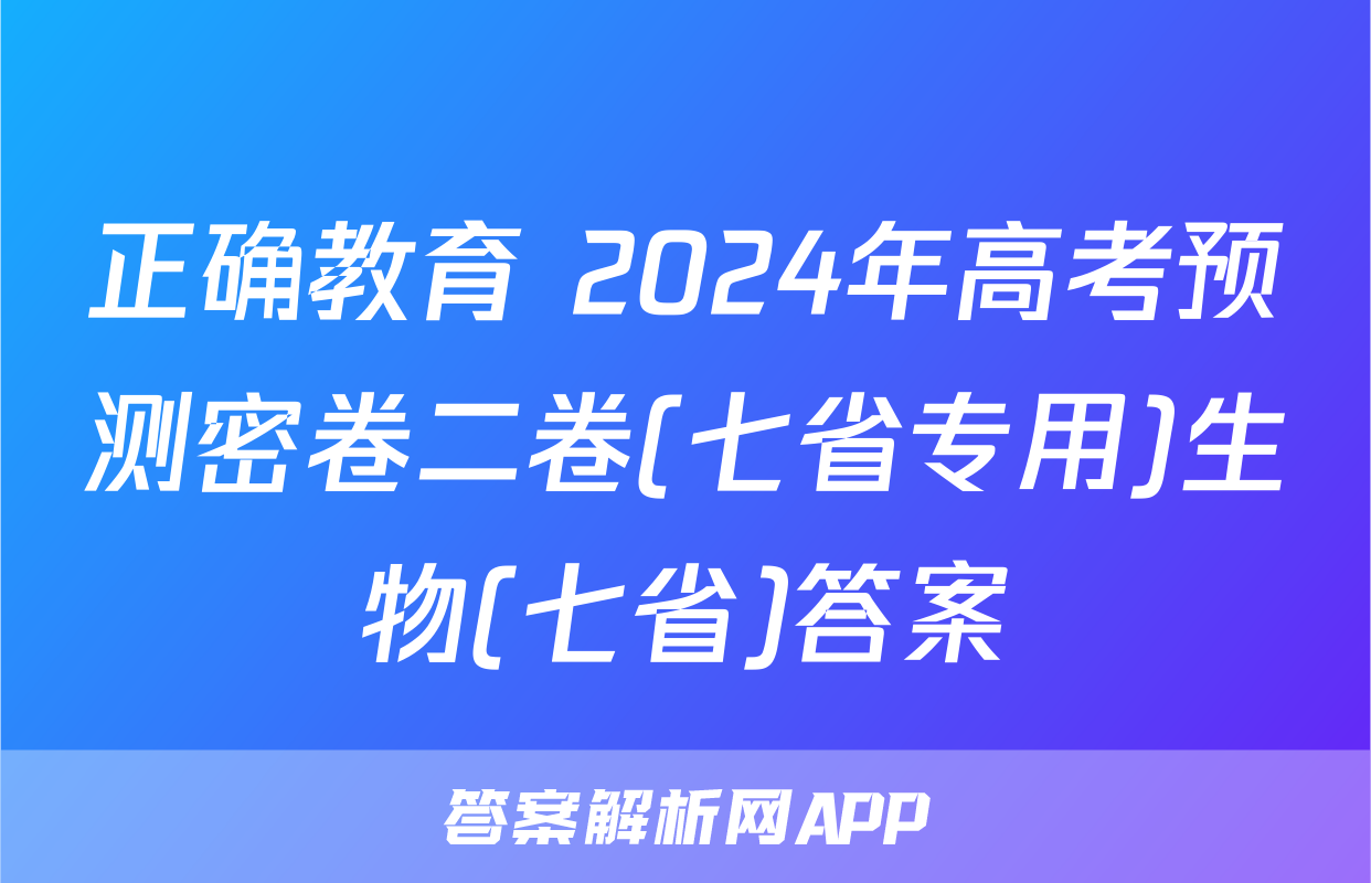 正确教育 2024年高考预测密卷二卷(七省专用)生物(七省)答案