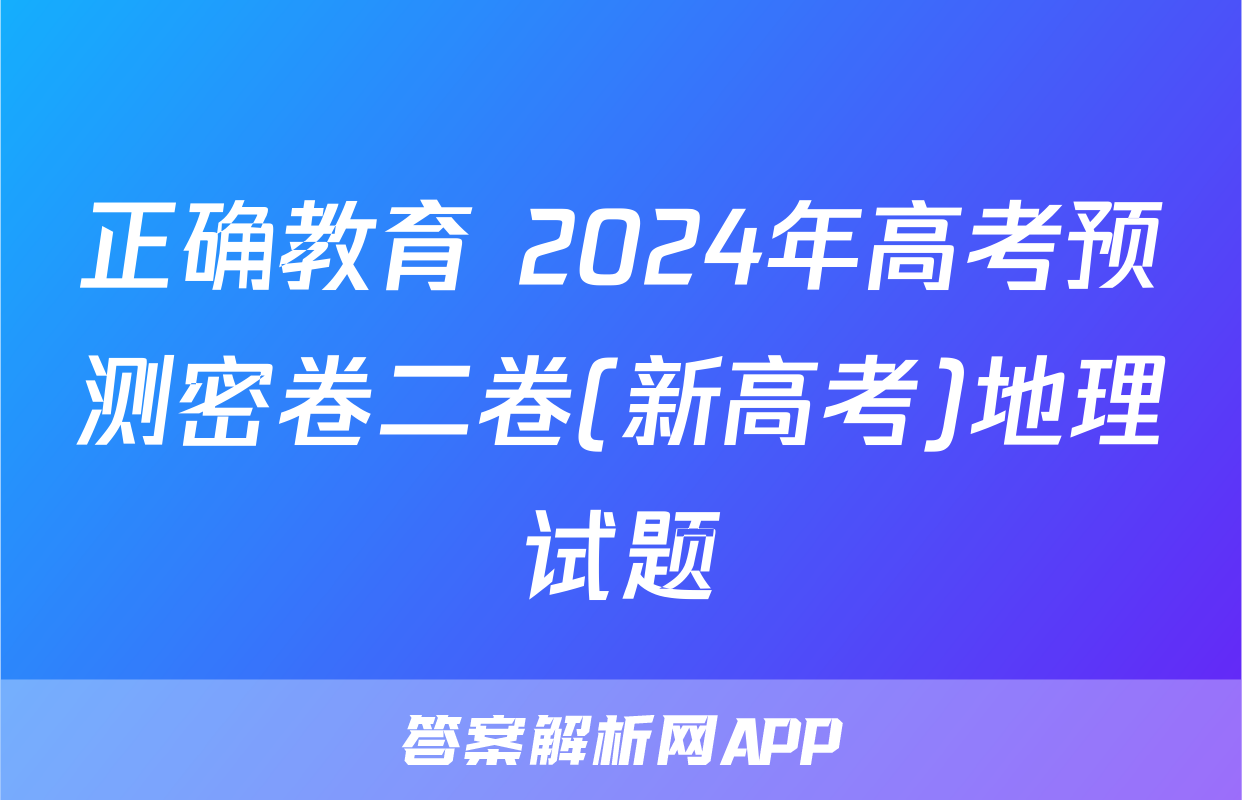 正确教育 2024年高考预测密卷二卷(新高考)地理试题