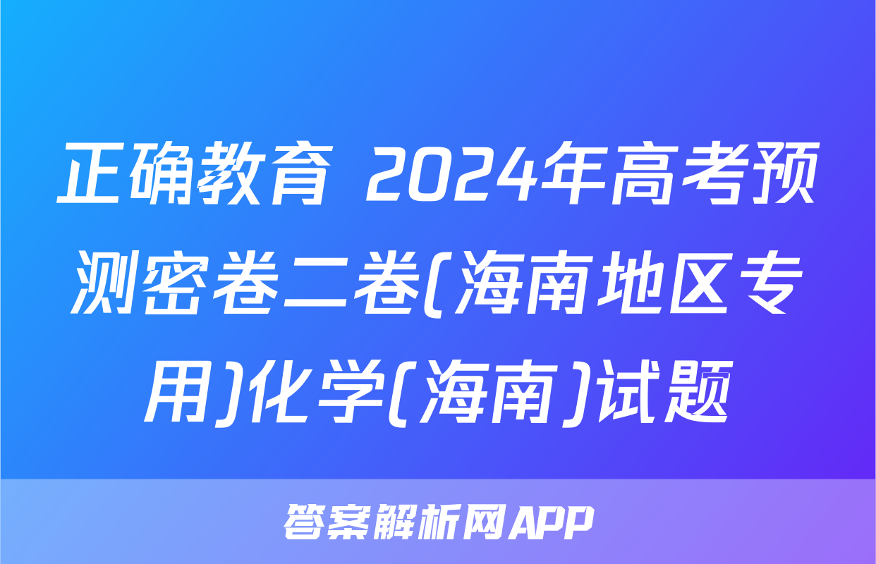 正确教育 2024年高考预测密卷二卷(海南地区专用)化学(海南)试题