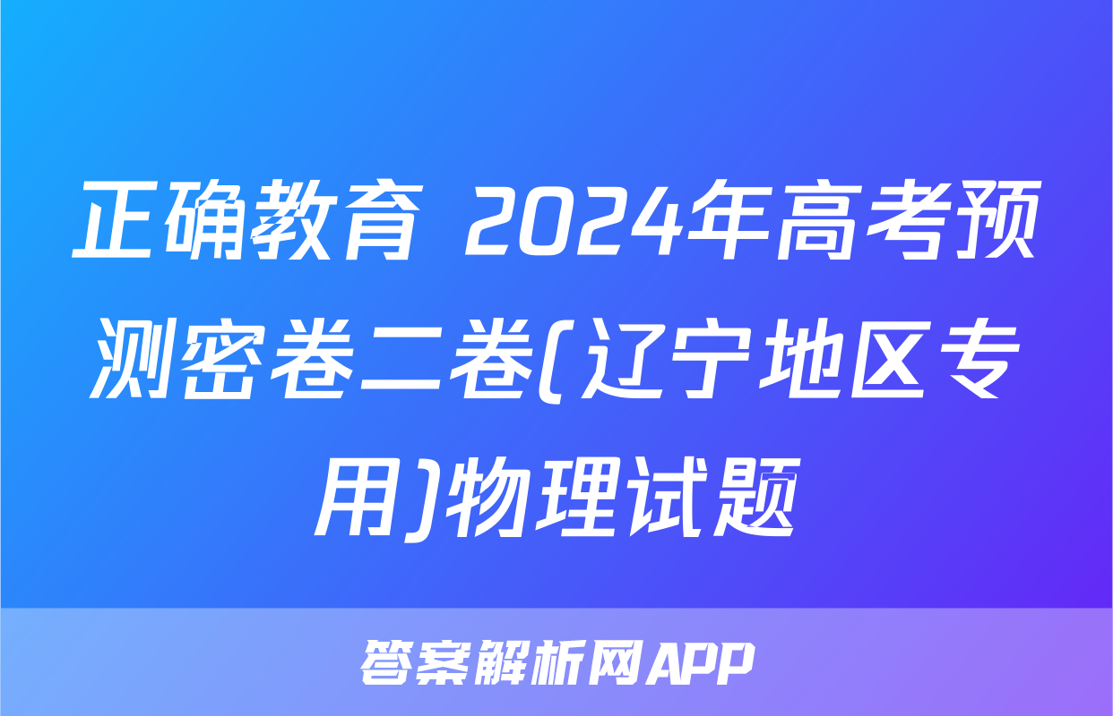 正确教育 2024年高考预测密卷二卷(辽宁地区专用)物理试题