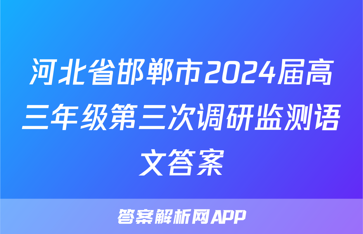 河北省邯郸市2024届高三年级第三次调研监测语文答案