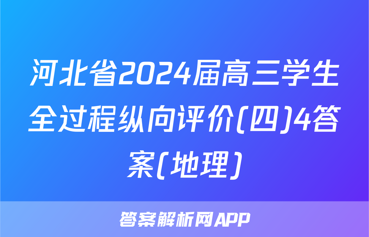 河北省2024届高三学生全过程纵向评价(四)4答案(地理)