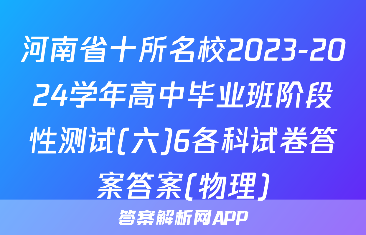 河南省十所名校2023-2024学年高中毕业班阶段性测试(六)6各科试卷答案答案(物理)