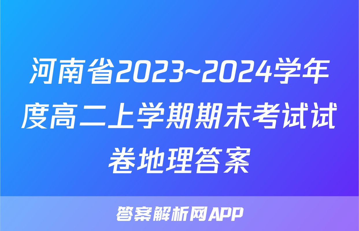 河南省2023~2024学年度高二上学期期末考试试卷地理答案