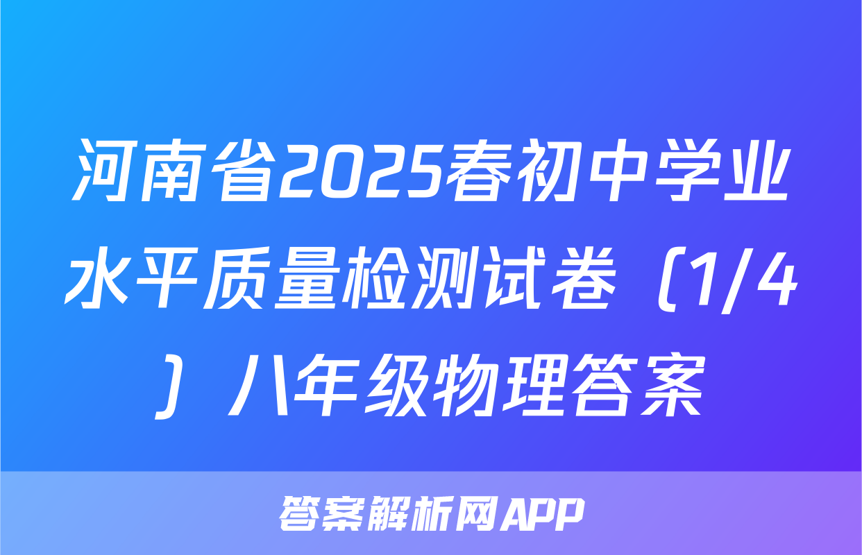 河南省2025春初中学业水平质量检测试卷（1/4）八年级物理答案