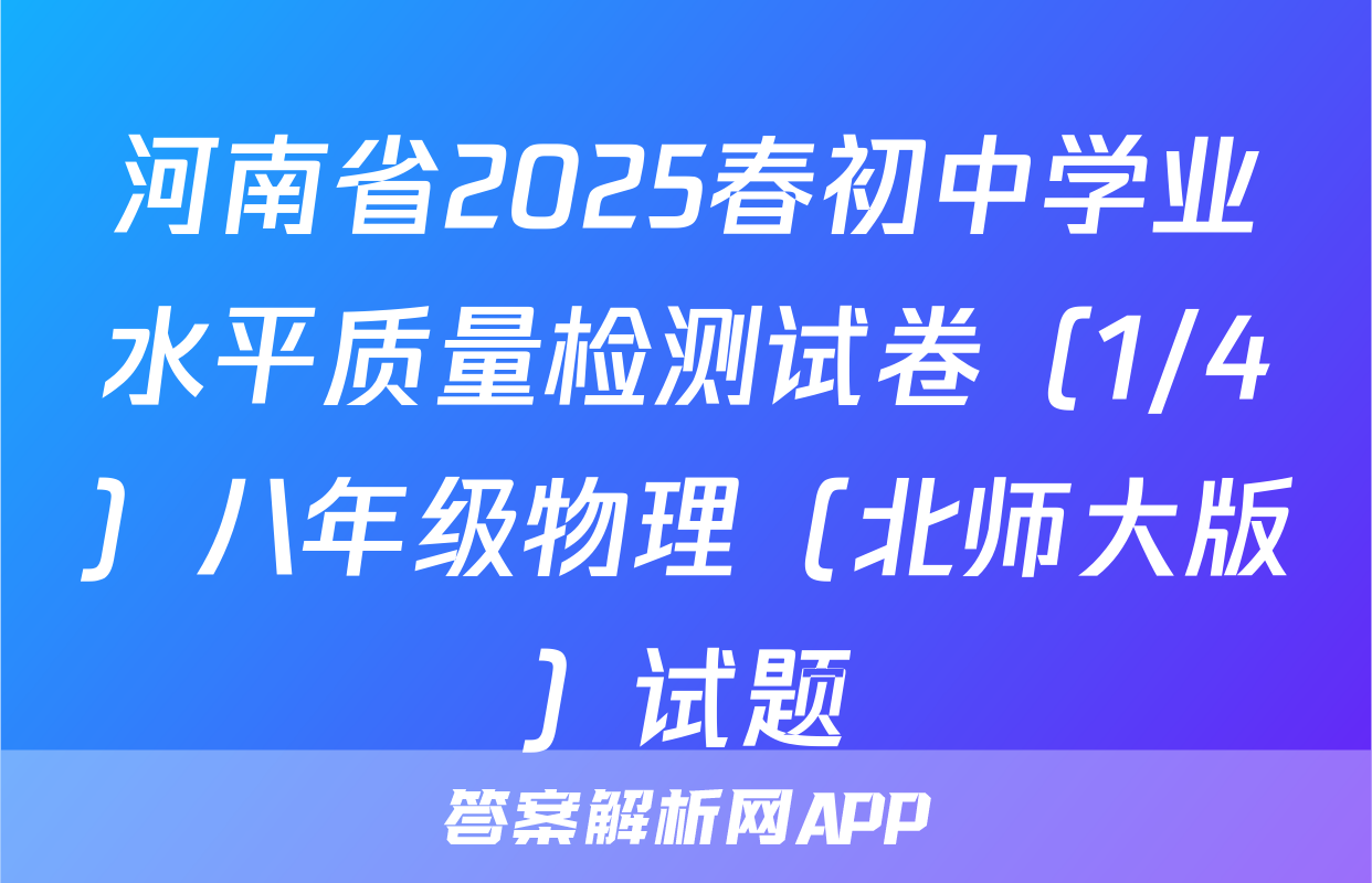 河南省2025春初中学业水平质量检测试卷（1/4）八年级物理（北师大版）试题