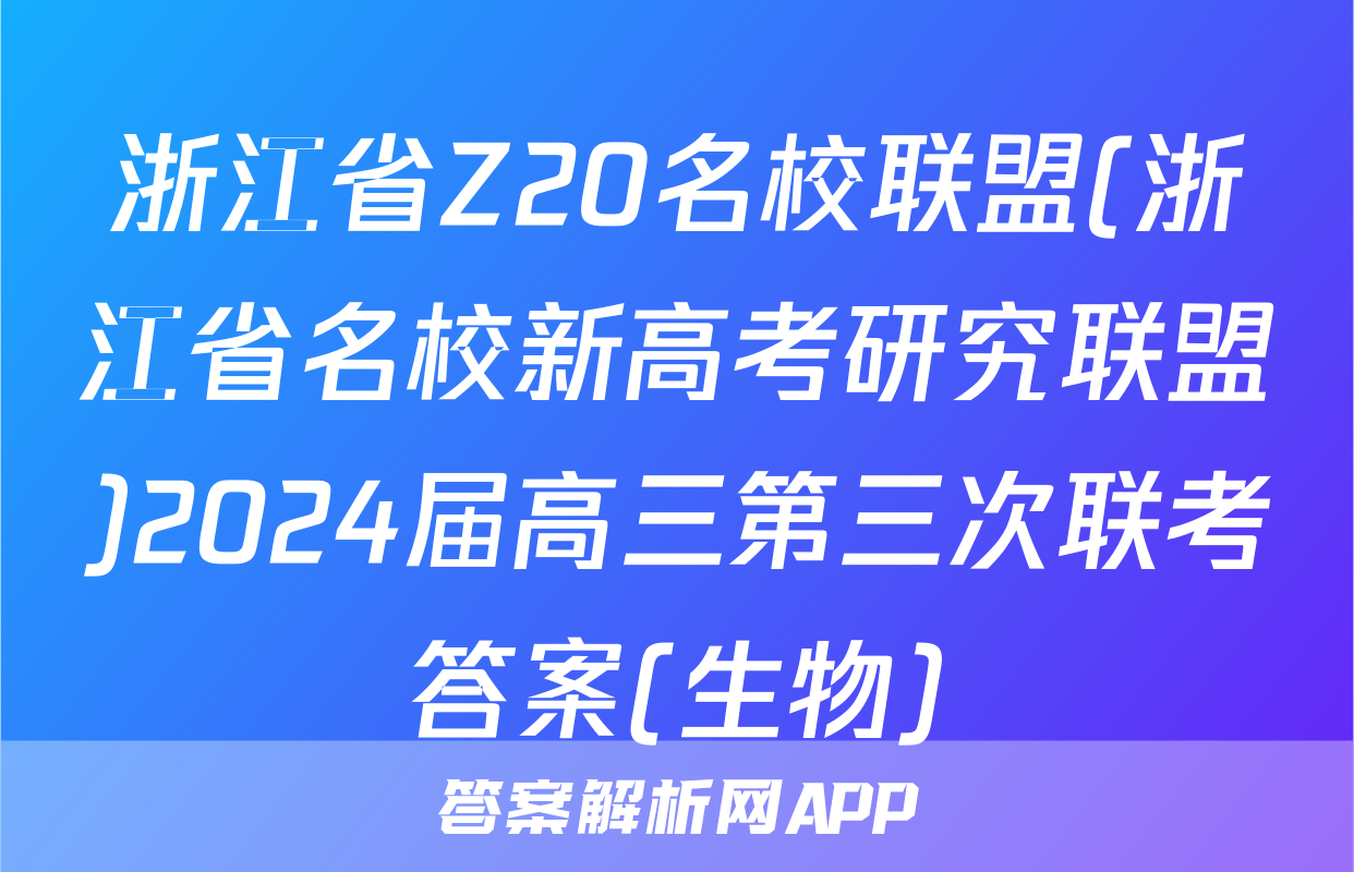 浙江省Z20名校联盟(浙江省名校新高考研究联盟)2024届高三第三次联考答案(生物)