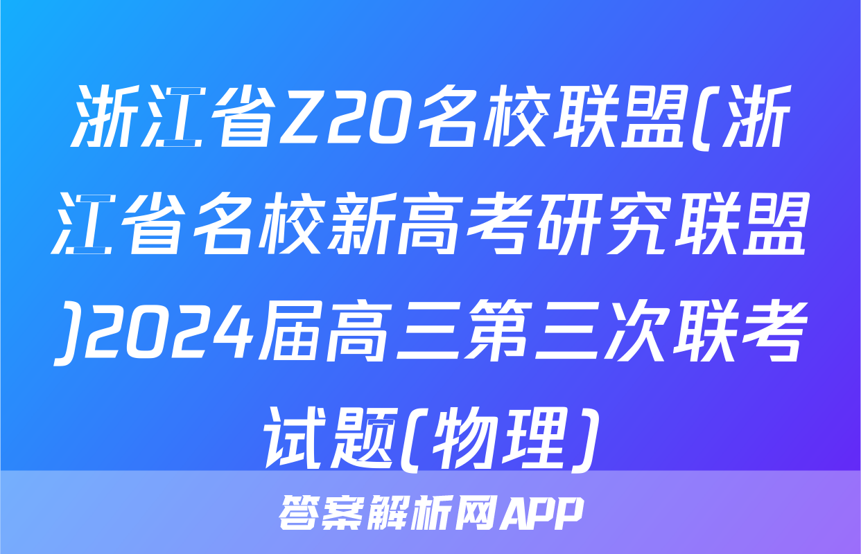 浙江省Z20名校联盟(浙江省名校新高考研究联盟)2024届高三第三次联考试题(物理)