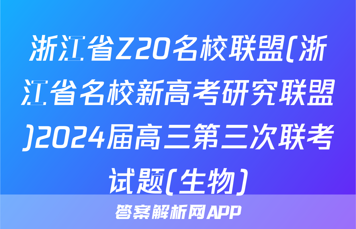浙江省Z20名校联盟(浙江省名校新高考研究联盟)2024届高三第三次联考试题(生物)
