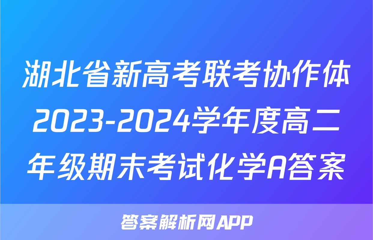 湖北省新高考联考协作体2023-2024学年度高二年级期末考试化学A答案