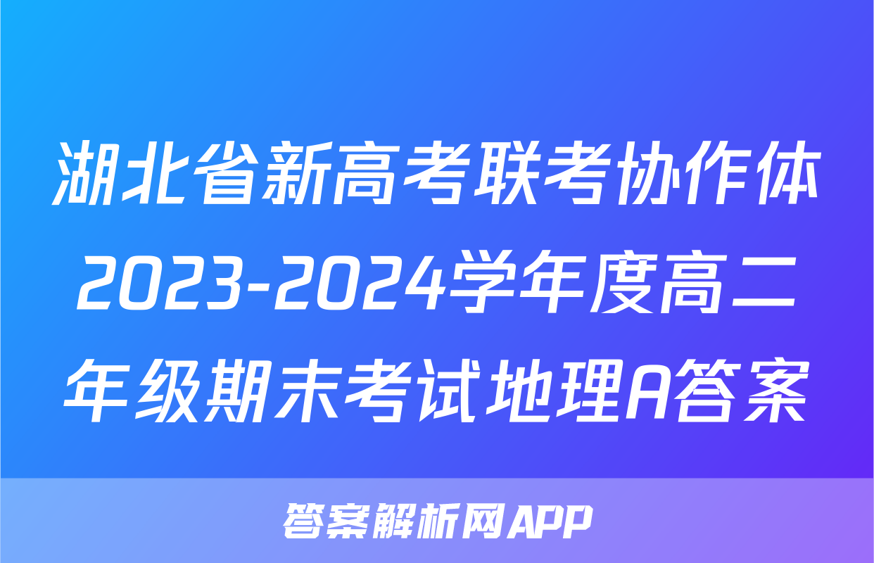 湖北省新高考联考协作体2023-2024学年度高二年级期末考试地理A答案