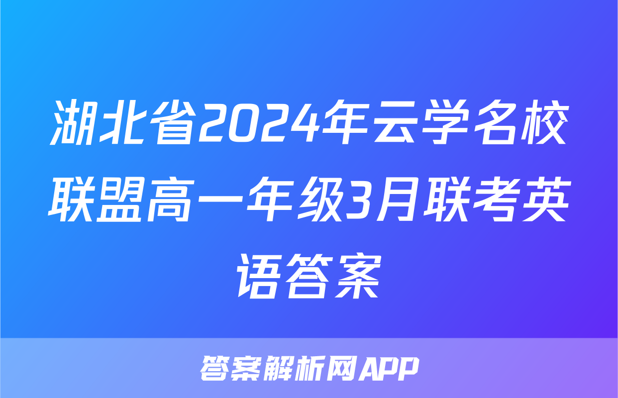 湖北省2024年云学名校联盟高一年级3月联考英语答案