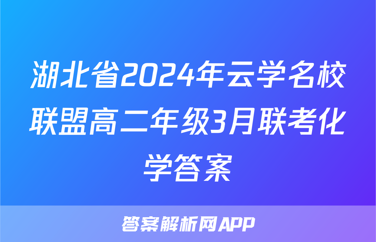 湖北省2024年云学名校联盟高二年级3月联考化学答案