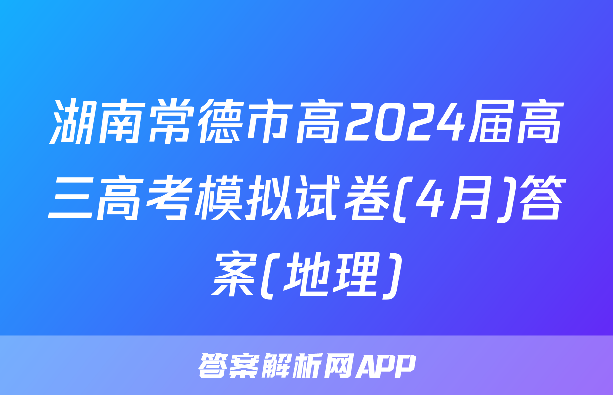 湖南常德市高2024届高三高考模拟试卷(4月)答案(地理)