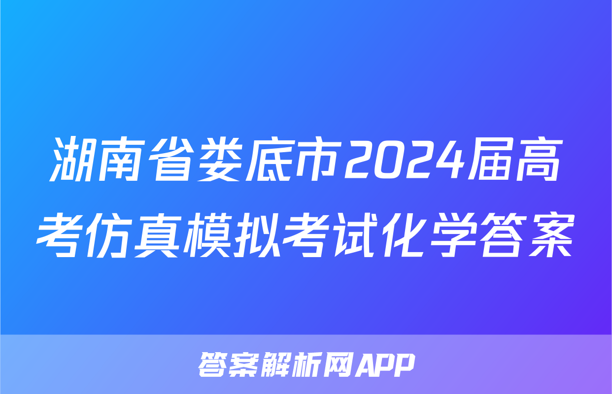 湖南省娄底市2024届高考仿真模拟考试化学答案