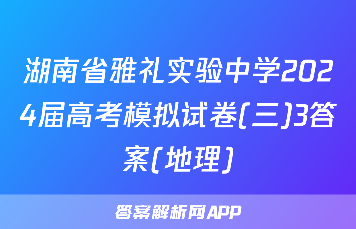 湖南省雅礼实验中学2024届高考模拟试卷(三)3答案(地理)