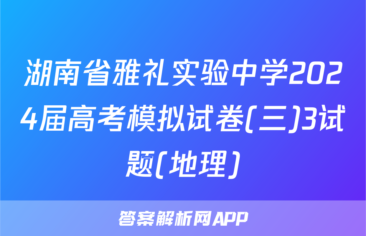 湖南省雅礼实验中学2024届高考模拟试卷(三)3试题(地理)