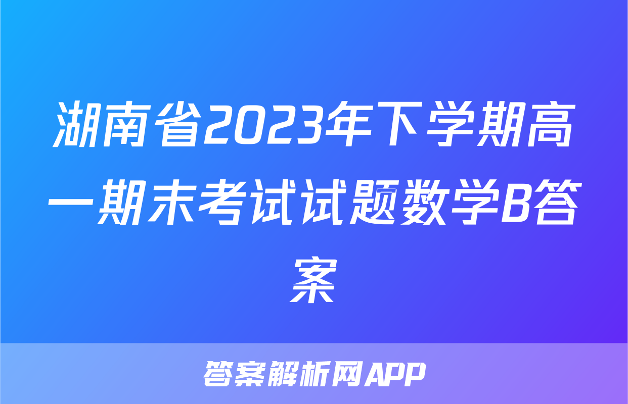 湖南省2023年下学期高一期末考试试题数学B答案