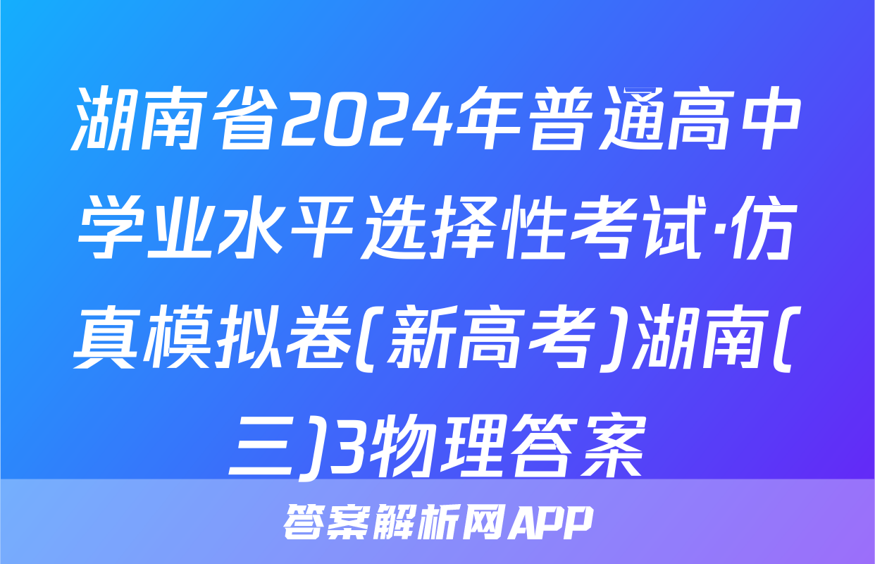 湖南省2024年普通高中学业水平选择性考试·仿真模拟卷(新高考)湖南(三)3物理答案