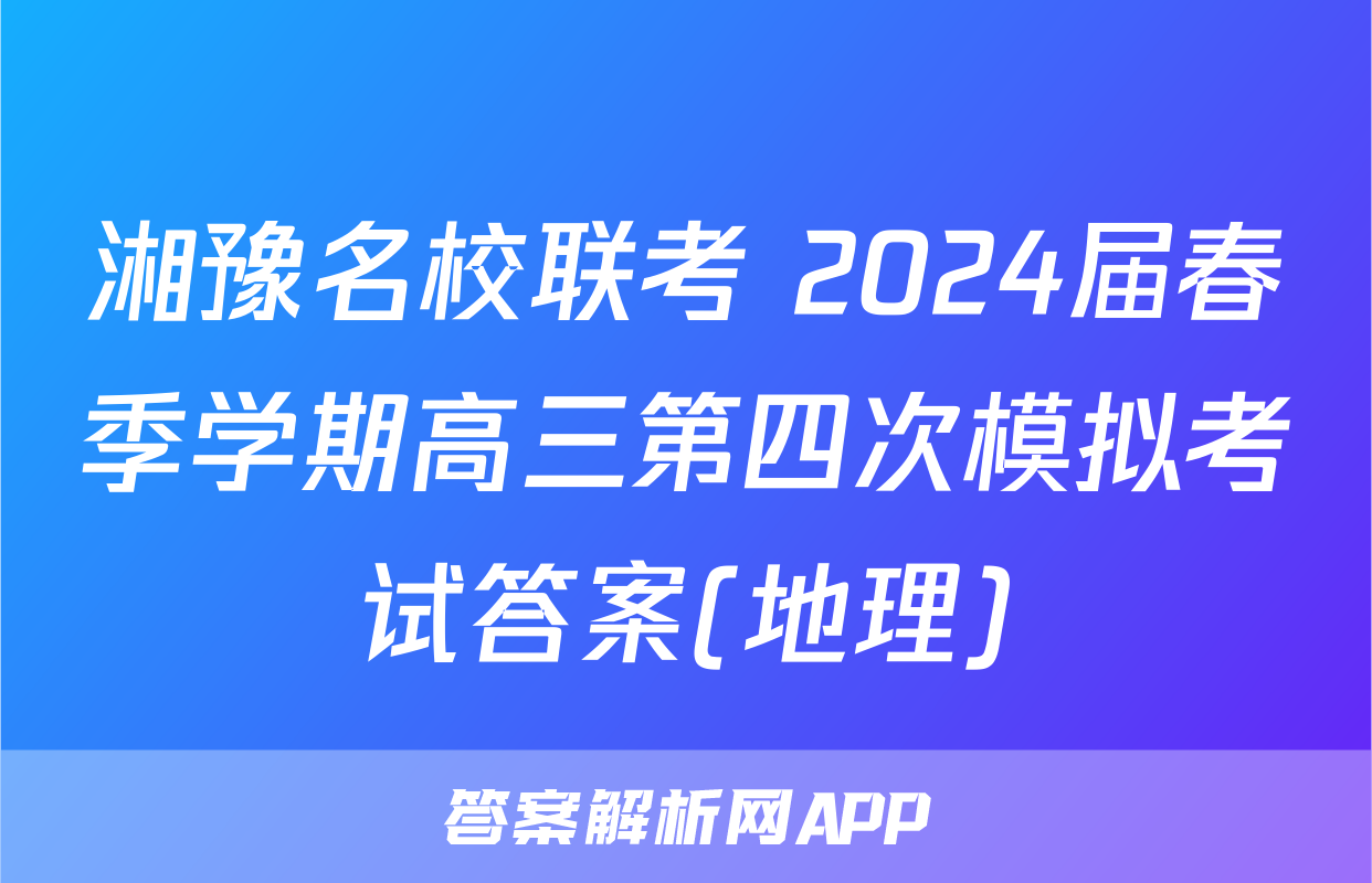 湘豫名校联考 2024届春季学期高三第四次模拟考试答案(地理)