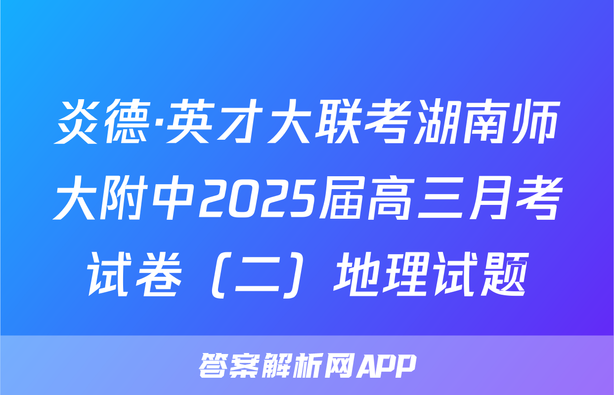 炎德·英才大联考湖南师大附中2025届高三月考试卷（二）地理试题