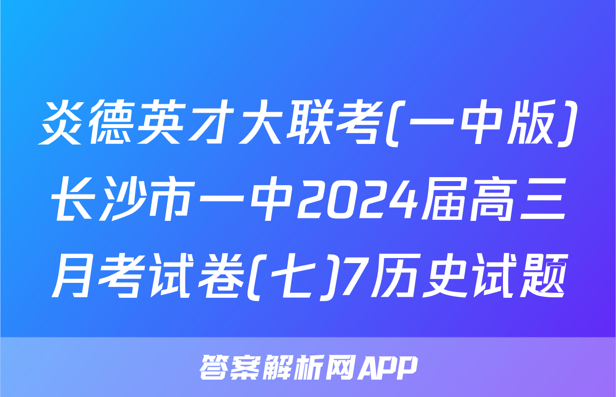 炎德英才大联考(一中版)长沙市一中2024届高三月考试卷(七)7历史试题